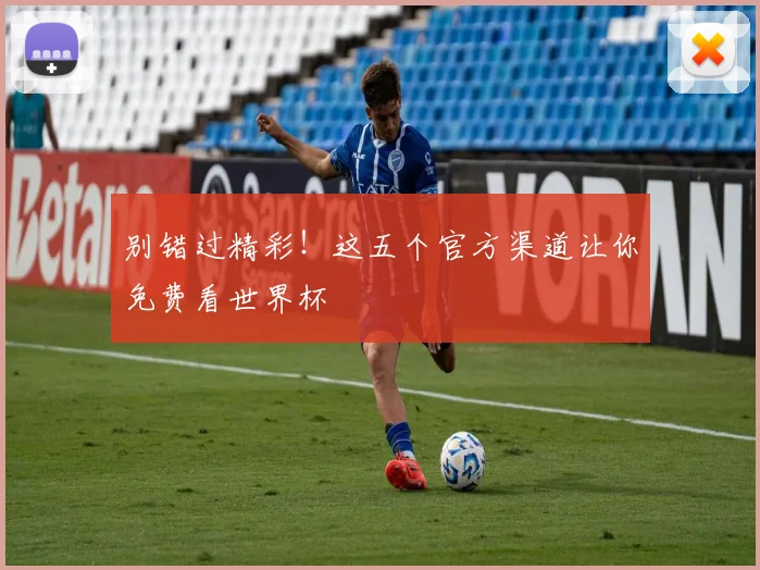 别错过精彩！这五个官方渠道让你免费看世界杯