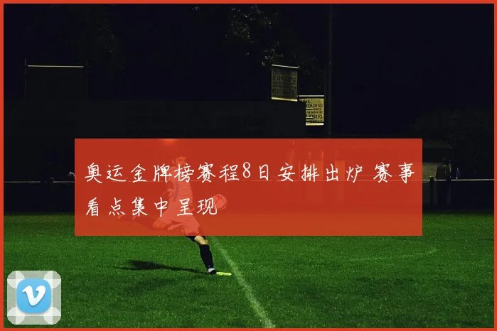 奥运金牌榜赛程8日安排出炉 赛事看点集中呈现