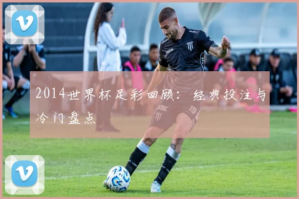 2014世界杯足彩回顾：经典投注与冷门盘点