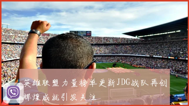 英雄联盟力量榜单更新JDG战队再创辉煌成就引发关注