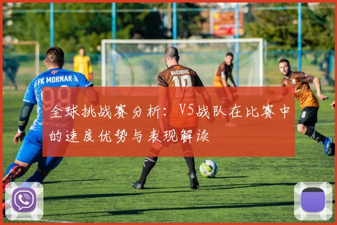全球挑战赛分析：V5战队在比赛中的速度优势与表现解读
