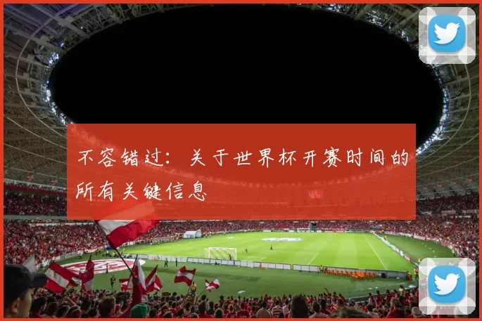 不容错过：关于世界杯开赛时间的所有关键信息